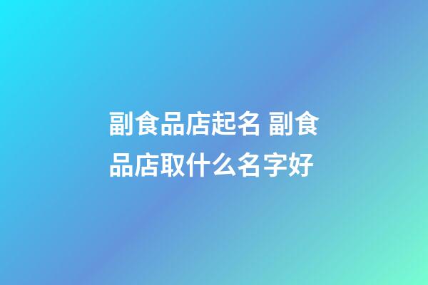 副食品店起名 副食品店取什么名字好-第1張-店鋪起名-玄機派